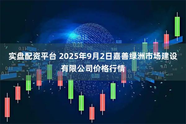 实盘配资平台 2025年9月2日嘉善绿洲市场建设有限公司价格行情