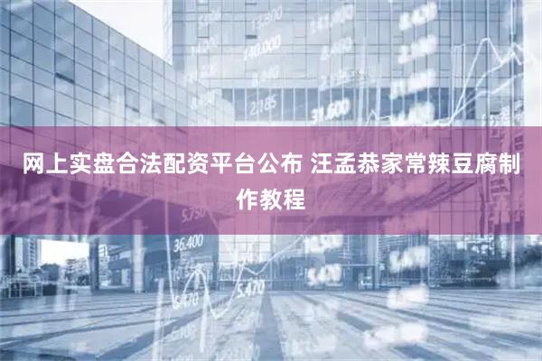 网上实盘合法配资平台公布 汪孟恭家常辣豆腐制作教程