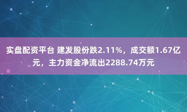 实盘配资平台 建发股份跌2.11%，成交额1.67亿元，主力资金净流出2288.74万元