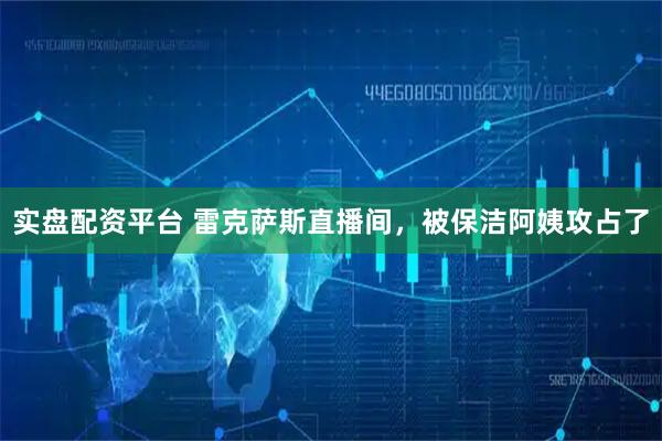 实盘配资平台 雷克萨斯直播间，被保洁阿姨攻占了