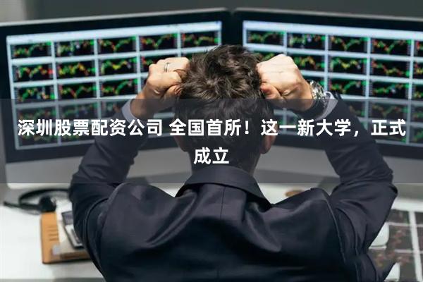 深圳股票配资公司 全国首所！这一新大学，正式成立